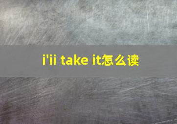 i'ii take it怎么读